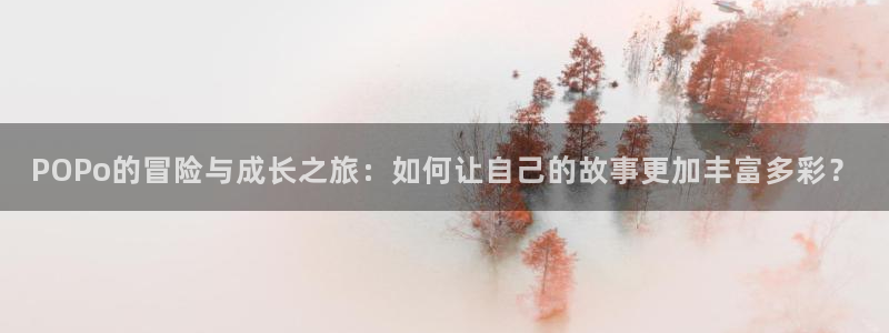 虫虫漫画在线免费观看：POPo的冒险与成长之旅：如何让自己的故事更加丰富多彩？