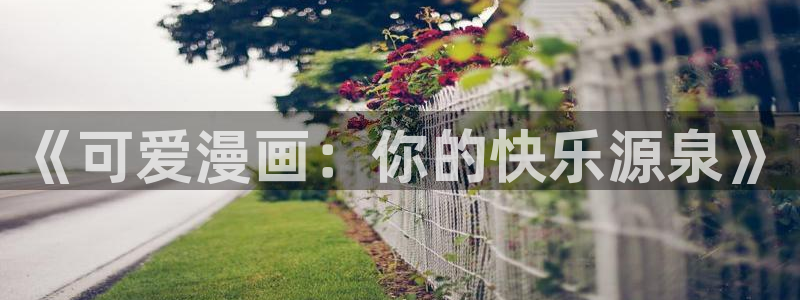 虫虫漫画免费观看：《可爱漫画：你的快乐源泉》